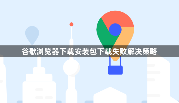 谷歌浏览器下载安装包下载失败解决策略1