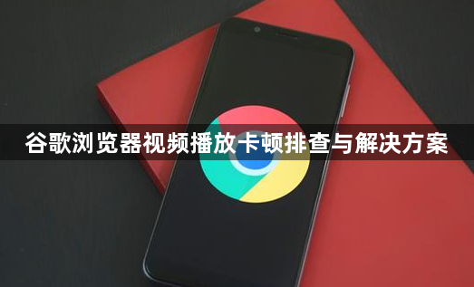 谷歌浏览器视频播放卡顿排查与解决方案1