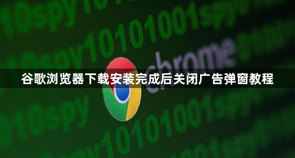 谷歌浏览器下载安装完成后关闭广告弹窗教程1