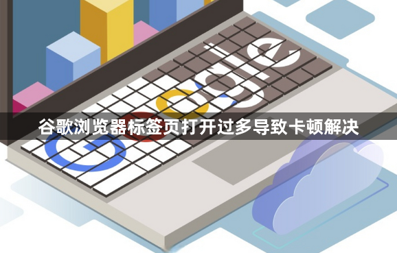谷歌浏览器标签页打开过多导致卡顿解决1