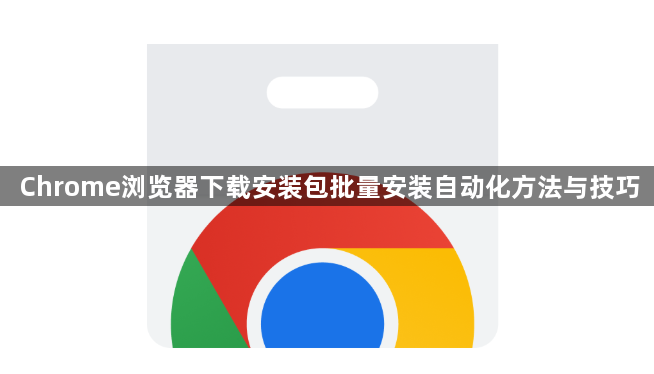 Chrome浏览器下载安装包批量安装自动化方法与技巧1