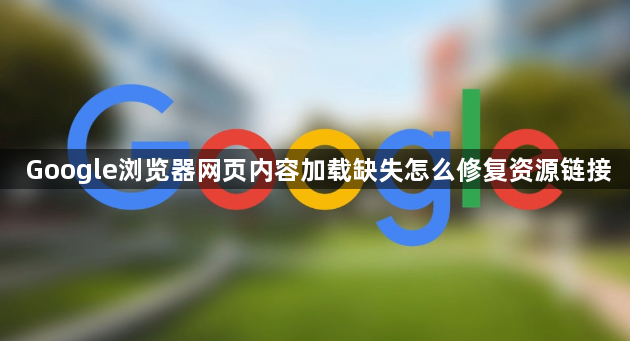 Google浏览器网页内容加载缺失怎么修复资源链接1