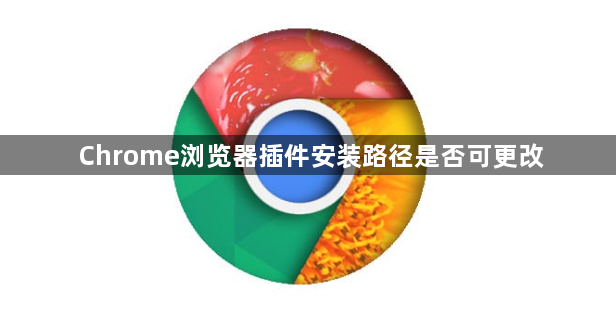 Chrome浏览器插件安装路径是否可更改1