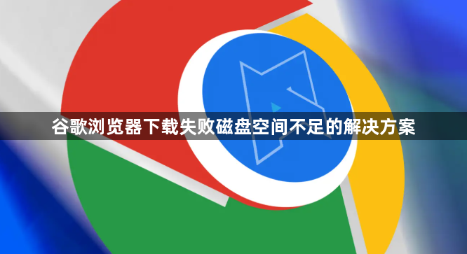 谷歌浏览器下载失败磁盘空间不足的解决方案1
