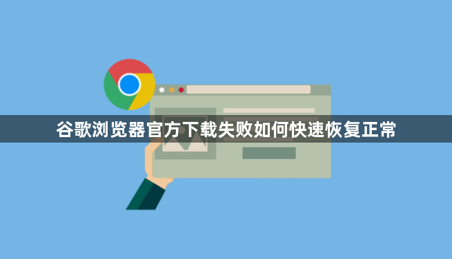 谷歌浏览器官方下载失败如何快速恢复正常1