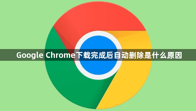 Google Chrome下载完成后自动删除是什么原因1