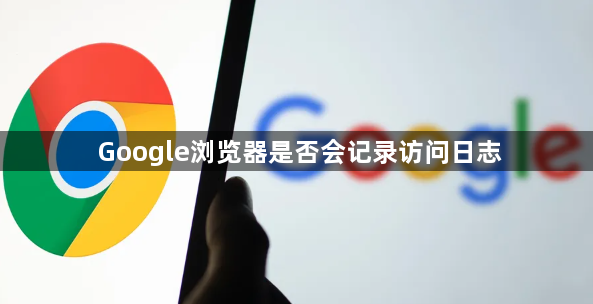 Google浏览器是否会记录访问日志1