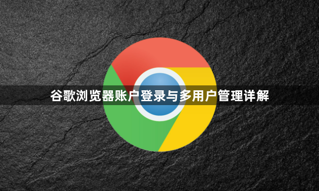 谷歌浏览器账户登录与多用户管理详解1