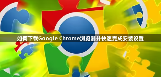 如何下载Google Chrome浏览器并快速完成安装设置1