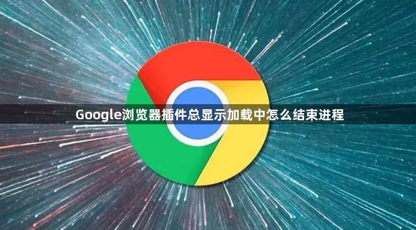 Google浏览器插件总显示加载中怎么结束进程1