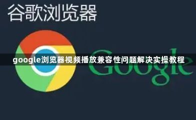 google浏览器视频播放兼容性问题解决实操教程1