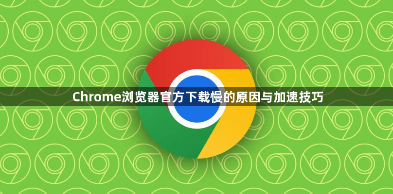 Chrome浏览器官方下载慢的原因与加速技巧1