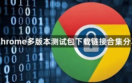 Chrome多版本测试包下载链接合集分享1