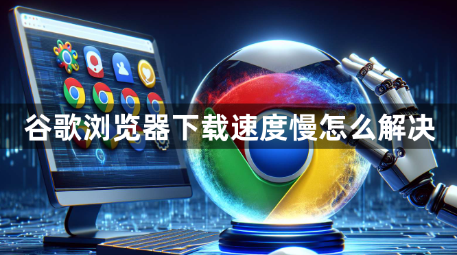 谷歌浏览器下载速度慢怎么解决1