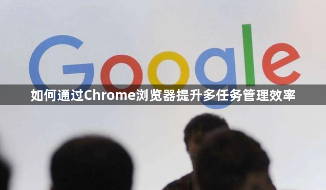 如何通过Chrome浏览器提升多任务管理效率1