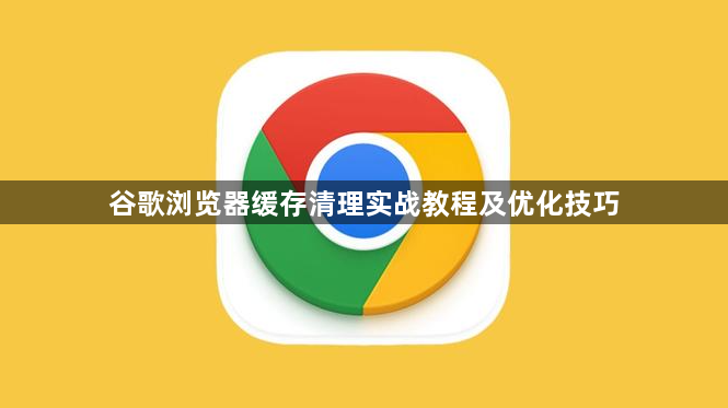 谷歌浏览器缓存清理实战教程及优化技巧1