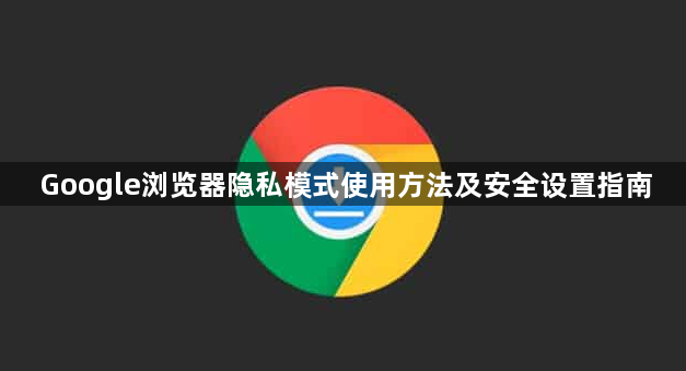Google浏览器隐私模式使用方法及安全设置指南1
