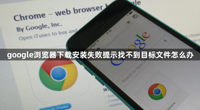 google浏览器下载安装失败提示找不到目标文件怎么办1