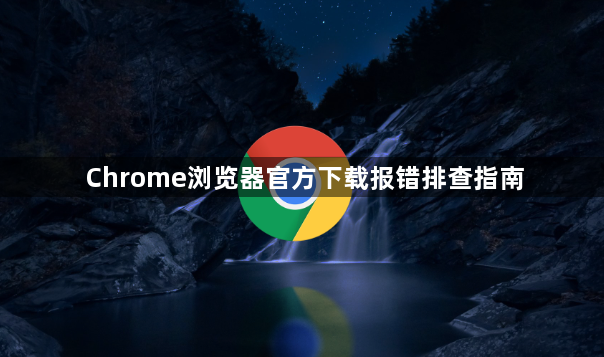 Chrome浏览器官方下载报错排查指南1