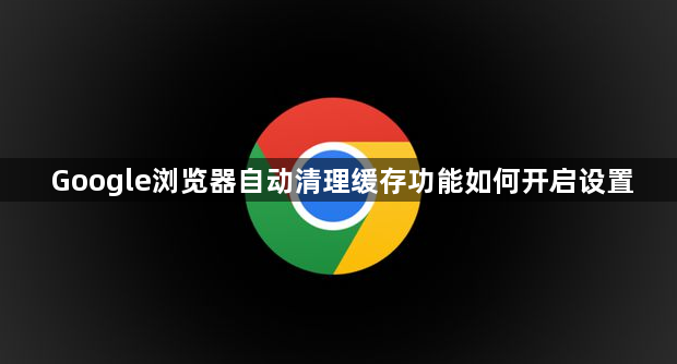 Google浏览器自动清理缓存功能如何开启设置1
