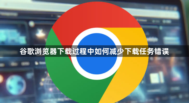谷歌浏览器下载过程中如何减少下载任务错误1