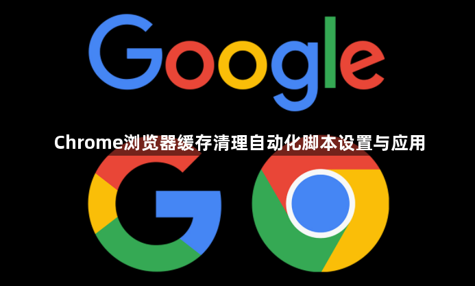 Chrome浏览器缓存清理自动化脚本设置与应用1