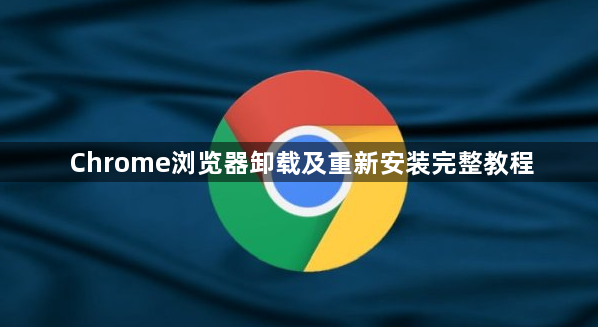 Chrome浏览器卸载及重新安装完整教程1