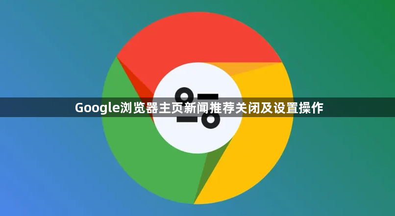 Google浏览器主页新闻推荐关闭及设置操作1
