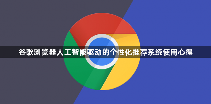 谷歌浏览器人工智能驱动的个性化推荐系统使用心得1