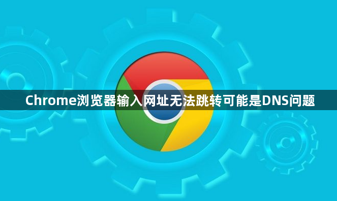 Chrome浏览器输入网址无法跳转可能是DNS问题1