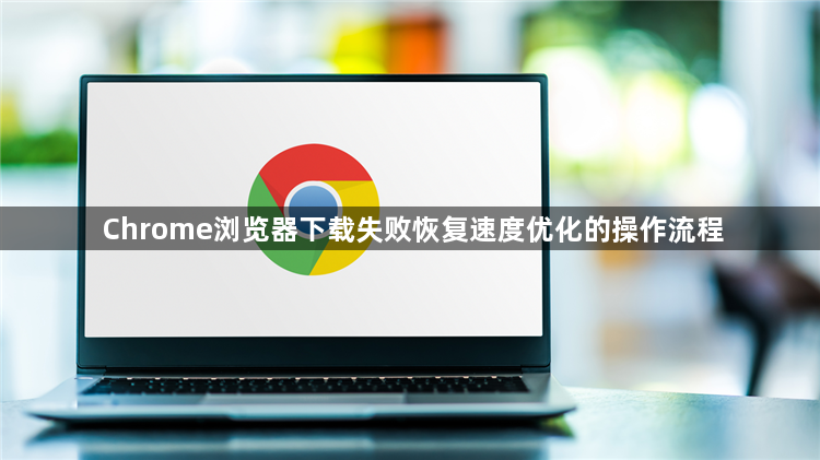 Chrome浏览器下载失败恢复速度优化的操作流程1