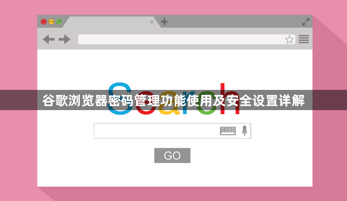 谷歌浏览器密码管理功能使用及安全设置详解1