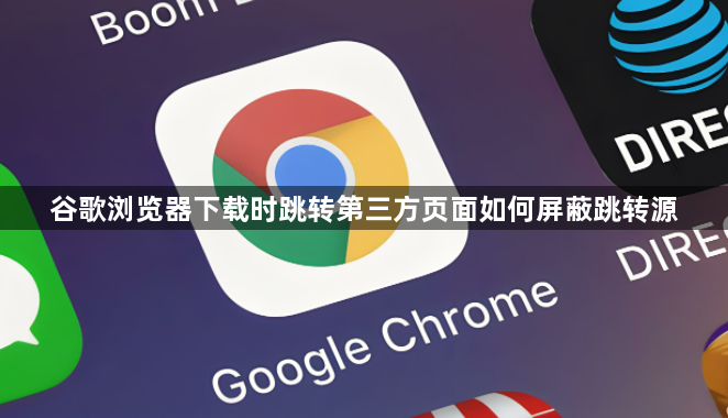 谷歌浏览器下载时跳转第三方页面如何屏蔽跳转源1