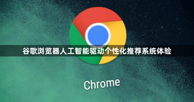 谷歌浏览器人工智能驱动个性化推荐系统体验1