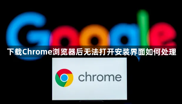 下载Chrome浏览器后无法打开安装界面如何处理1