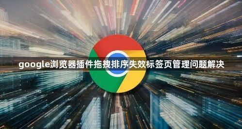 google浏览器插件拖拽排序失效标签页管理问题解决1