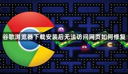 谷歌浏览器下载安装后无法访问网页如何修复1