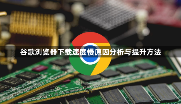 谷歌浏览器下载速度慢原因分析与提升方法1