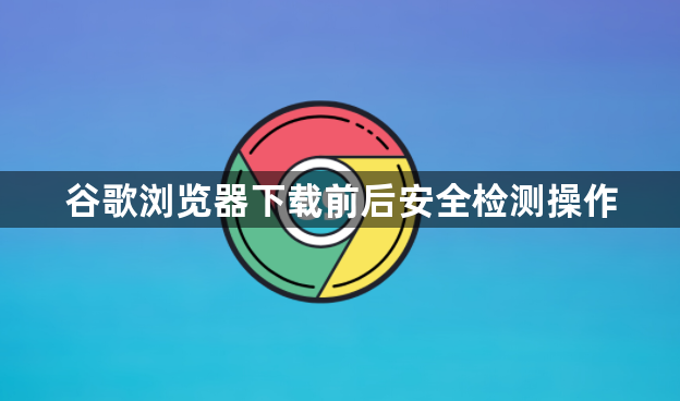 谷歌浏览器下载前后安全检测操作1