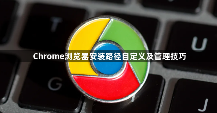 Chrome浏览器安装路径自定义及管理技巧1