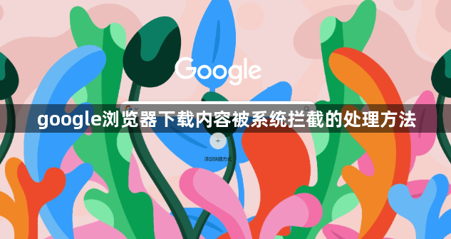 google浏览器下载内容被系统拦截的处理方法1