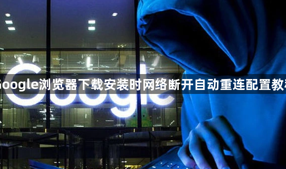 Google浏览器下载安装时网络断开自动重连配置教程1