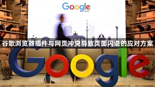 谷歌浏览器插件与网页冲突导致页面闪退的应对方案1