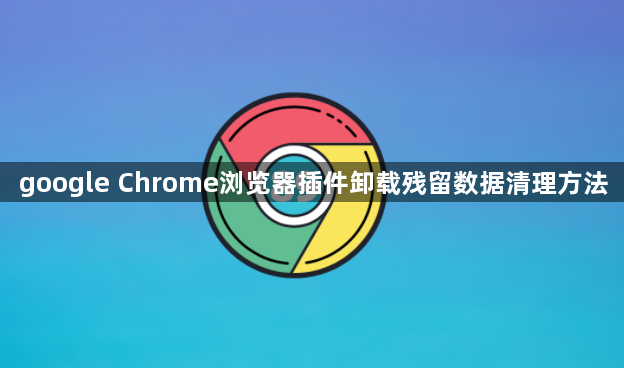 google Chrome浏览器插件卸载残留数据清理方法1