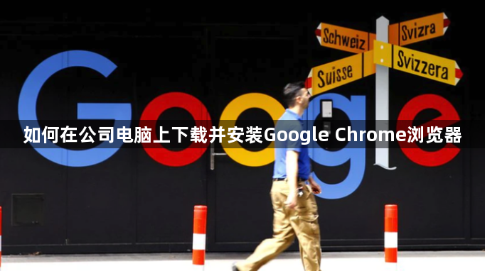 如何在公司电脑上下载并安装Google Chrome浏览器1