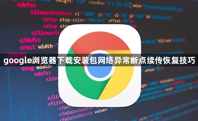 google浏览器下载安装包网络异常断点续传恢复技巧1