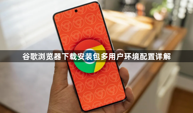 谷歌浏览器下载安装包多用户环境配置详解1