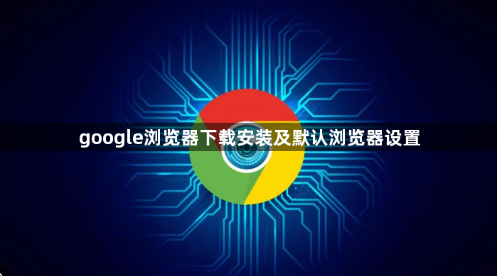 google浏览器下载安装及默认浏览器设置1