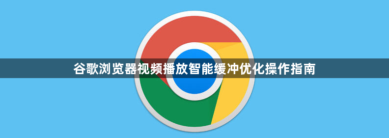 谷歌浏览器视频播放智能缓冲优化操作指南1