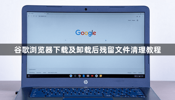 谷歌浏览器下载及卸载后残留文件清理教程1